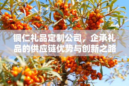 铜仁礼品定制公司，企承礼品的供应链优势与创新之路