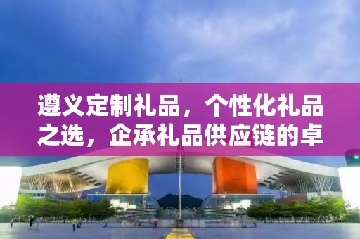 遵义定制礼品，个性化礼品之选，企承礼品供应链的卓越服务